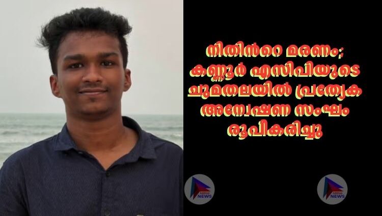 നിതിന്‍റെ മരണം;കണ്ണൂർ എസിപിയുടെ ചുമതലയിൽ പ്രത്യേക അന്വേഷണ സംഘം രൂപീകരിച്ചു