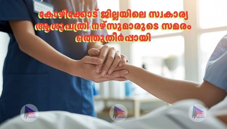 കോഴിക്കോട് ജില്ലയിലെ സ്വകാര്യ ആശുപത്രി നഴ്‌സുമാരുടെ സമരം ഒത്തുതീര്‍പ്പായി