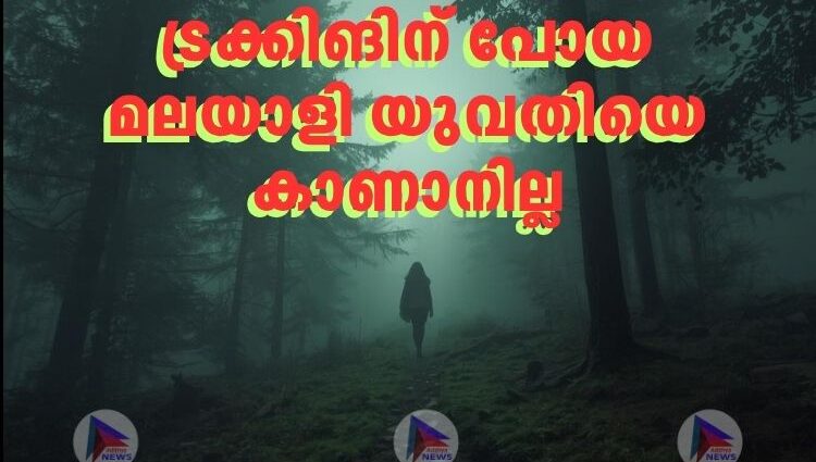 ട്രക്കിങിന് പോയ മലയാളി യുവതിയെ കാണാനില്ല