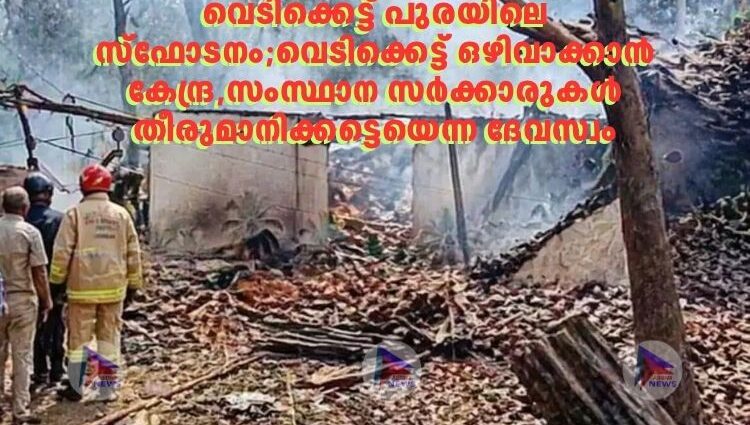 വെടിക്കെട്ട് പുരയിലെ സ്ഫോടനം;വെടിക്കെട്ട് ഒഴിവാക്കാൻ കേന്ദ്ര,സംസ്ഥാന സർക്കാരുകൾ തീരുമാനിക്കട്ടെയെന്ന ദേവസ്വം