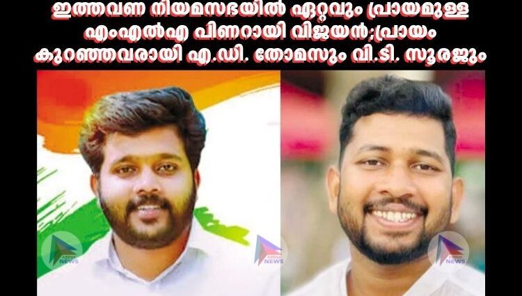 ഇത്തവണ നിയമസഭയില്‍ ഏറ്റവും പ്രായമുള്ള എംഎല്‍എ പിണറായി വിജയൻ;പ്രായം കുറഞ്ഞവരായി എ.ഡി. തോമസും വി.ടി. സൂരജും