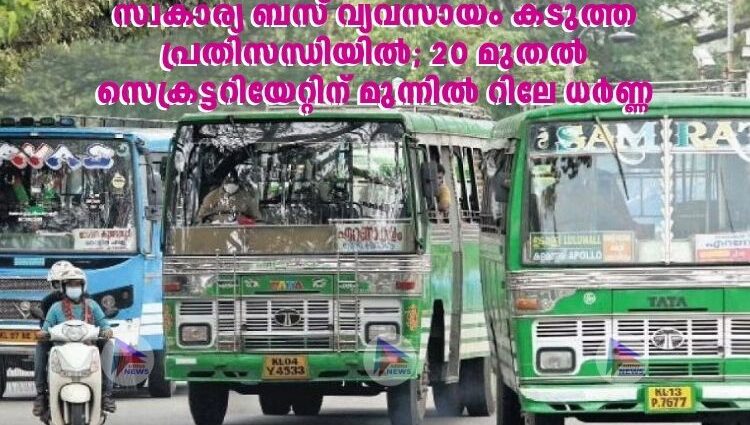 സ്വകാര്യ ബസ് വ്യവസായം കടുത്ത പ്രതിസന്ധിയില്‍; 20 മുതല്‍ സെക്രട്ടറിയേറ്റിന് മുന്നില്‍ റിലേ ധര്‍ണ്ണ