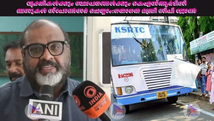 വ്യക്തികൾക്കും സ്ഥാപനങ്ങൾക്കും കെഎസ്ആർടിസി ബസുകൾ സ്‌പോൺസർ ചെയ്യാം:ഗതാഗത മന്ത്രി സിപി ജോണ്‍