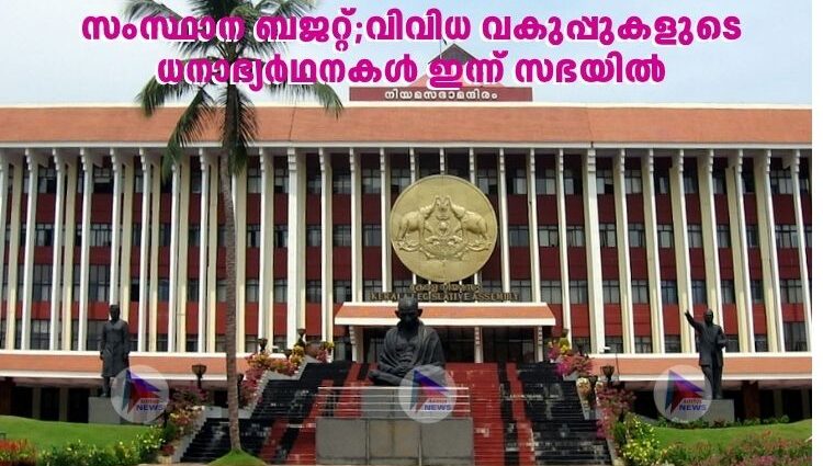 സംസ്ഥാന ബജറ്റ്;വിവിധ വകുപ്പുകളുടെ ധനാഭ്യർഥനകൾ ഇന്ന് സഭയിൽ