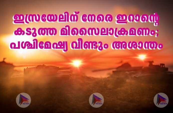 ഇസ്രയേലിന് നേരെ ഇറാന്റെ കടുത്ത മിസൈലാക്രമണം;പശ്ചിമേഷ്യ വീണ്ടും അശാന്തം
