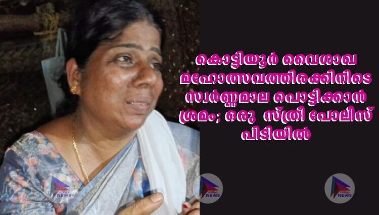 കൊട്ടിയൂർ വൈശാഖ മഹോത്സവത്തിരക്കിനിടെ സ്വർണ്ണമാല പൊട്ടിക്കാൻ ശ്രമം; ഒരു സ്ത്രീ പോലീസ് പിടിയിൽ