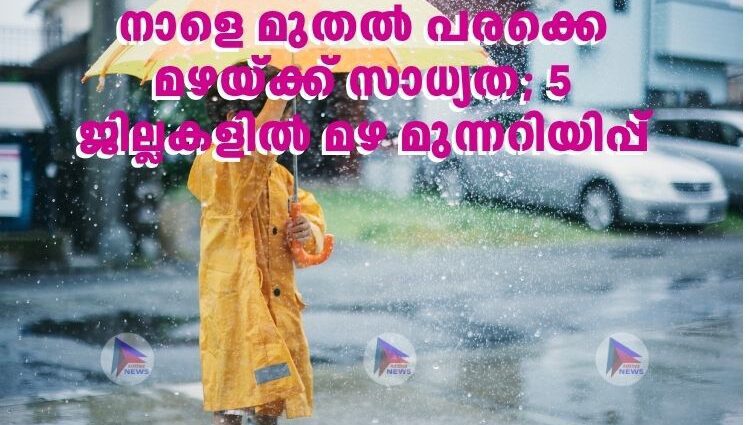 നാളെ മുതൽ പരക്കെ മഴയ്ക്ക് സാധ്യത; 5 ജില്ലകളിൽ മഴ മുന്നറിയിപ്പ്