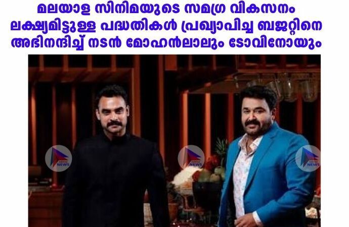മലയാള സിനിമയുടെ സമഗ്ര വികസനം ലക്ഷ്യമിട്ടുള്ള പദ്ധതികള്‍ പ്രഖ്യാപിച്ച ബജറ്റിനെ അഭിനന്ദിച്ച്‌ നടന്‍ മോഹന്‍ലാലും ടോവിനോയും