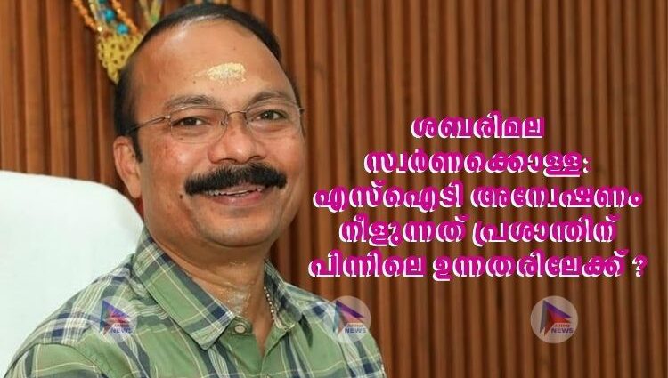 ശബരിമല സ്വര്‍ണക്കൊള്ള: എസ്‌ഐടി അന്വേഷണം നീളുന്നത് പ്രശാന്തിന് പിന്നിലെ ഉന്നതരിലേക്ക് ?