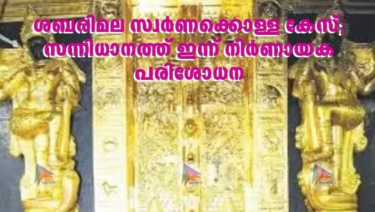ശബരിമല സ്വർണക്കൊള്ള കേസ്; സന്നിധാനത്ത് ഇന്ന് നിർണായക പരിശോധന