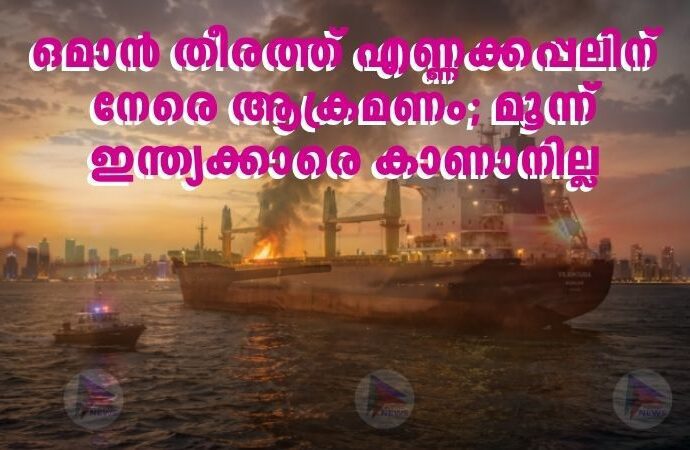 ഒമാൻ തീരത്ത് എണ്ണക്കപ്പലിന് നേരെ ആക്രമണം; മൂന്ന് ഇന്ത്യക്കാരെ കാണാനില്ല