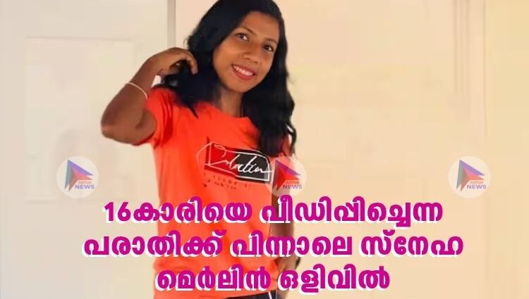 16കാരിയെ പീഡിപ്പിച്ചെന്ന പരാതിക്ക് പിന്നാലെ സ്നേഹ മെർലിൻ ഒളിവിൽ