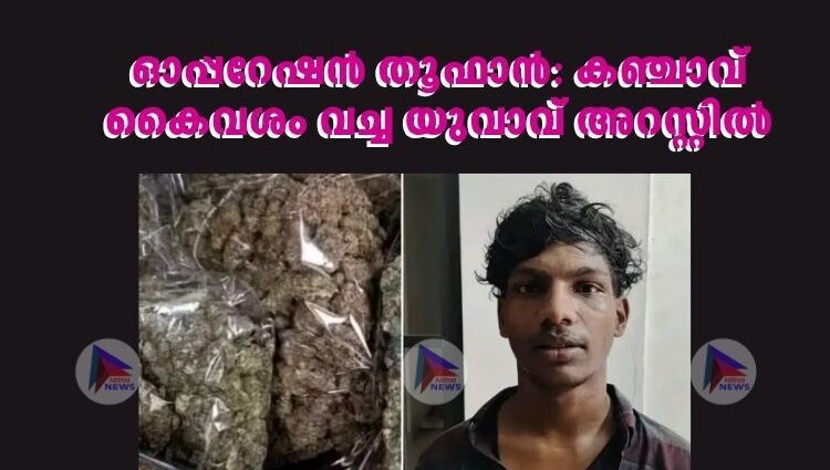 ഓപ്പറേഷൻ തൂഫാൻ: കഞ്ചാവ് കൈവശം വച്ച യുവാവ് അറസ്റ്റില്‍