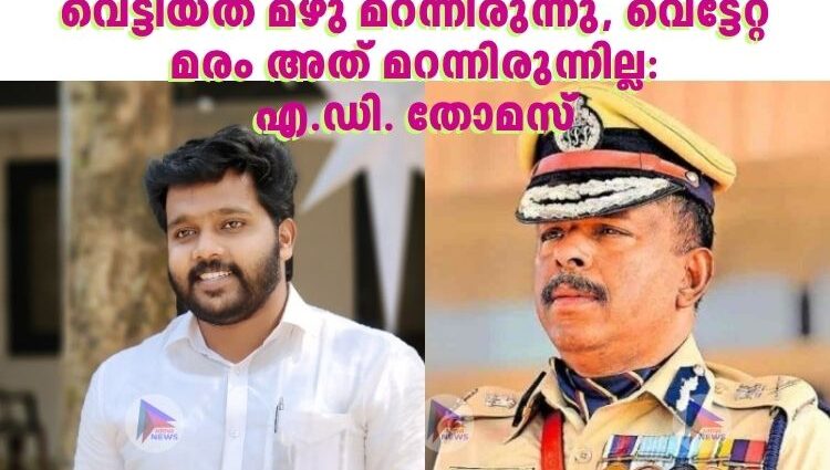 വെട്ടിയത് മഴു മറന്നിരുന്നു, വെട്ടേറ്റ മരം അത് മറന്നിരുന്നില്ല:എ.ഡി. തോമസ്
