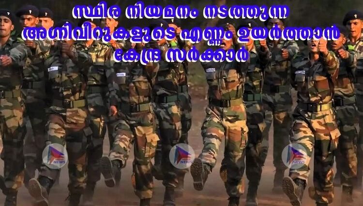 സ്ഥിര നിയമനം നടത്തുന്ന അഗ്നിവീറുകളുടെ എണ്ണം ഉയര്‍ത്താന്‍ കേന്ദ്ര സര്‍ക്കാര്‍