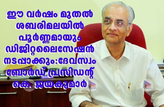 ഈ വർഷം മുതൽ ശബരിമലയിൽ പൂർണ്ണമായും ഡിജിറ്റലൈസേഷൻ നടപ്പാക്കും:ദേവസ്വം ബോർഡ് പ്രസിഡന്റ് കെ. ജയകുമാർ