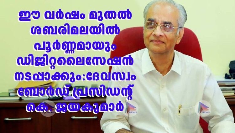 ഈ വർഷം മുതൽ ശബരിമലയിൽ പൂർണ്ണമായും ഡിജിറ്റലൈസേഷൻ നടപ്പാക്കും:ദേവസ്വം ബോർഡ് പ്രസിഡന്റ് കെ. ജയകുമാർ