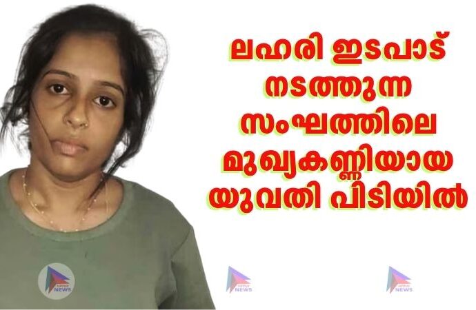 ലഹരി ഇടപാട് നടത്തുന്ന സംഘത്തിലെ മുഖ്യകണ്ണിയായ യുവതി പിടിയിൽ