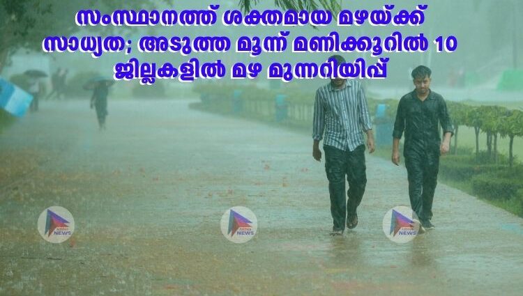 സംസ്ഥാനത്ത് ശക്തമായ മഴയ്ക്ക് സാധ്യത; അടുത്ത മൂന്ന് മണിക്കൂറിൽ 10 ജില്ലകളില്‍ മഴ മുന്നറിയിപ്പ്