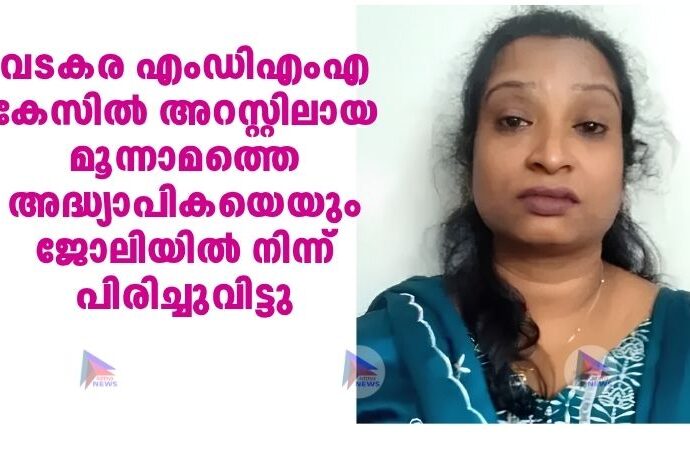 വടകര എംഡിഎംഎ കേസില്‍ അറസ്റ്റിലായ മൂന്നാമത്തെ അദ്ധ്യാപികയെയും ജോലിയില്‍ നിന്ന്‌ പിരിച്ചുവിട്ടു
