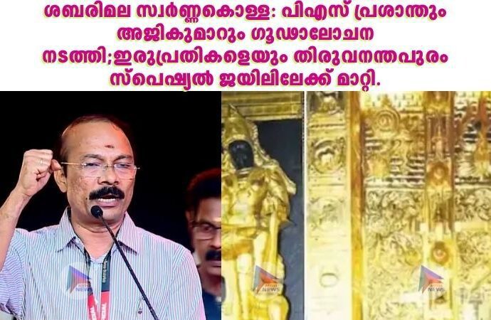 ശബരിമല സ്വർണ്ണകൊള്ള: പിഎസ് പ്രശാന്തും അജികുമാറും ഗൂഢാലോചന നടത്തി;ഇരുപ്രതികളെയും തിരുവനന്തപുരം സ്‌പെഷ്യല്‍ ജയിലിലേക്ക് മാറ്റി.