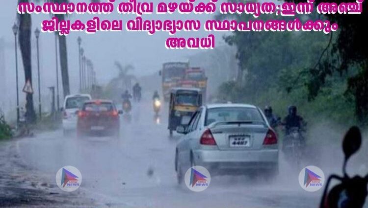 സംസ്ഥാനത്ത് തീവ്ര മഴയ്ക്ക് സാധ്യത;ഇന്ന് അഞ്ച് ജില്ലകളിലെ വിദ്യാഭ്യാസ സ്ഥാപനങ്ങൾക്കും അവധി