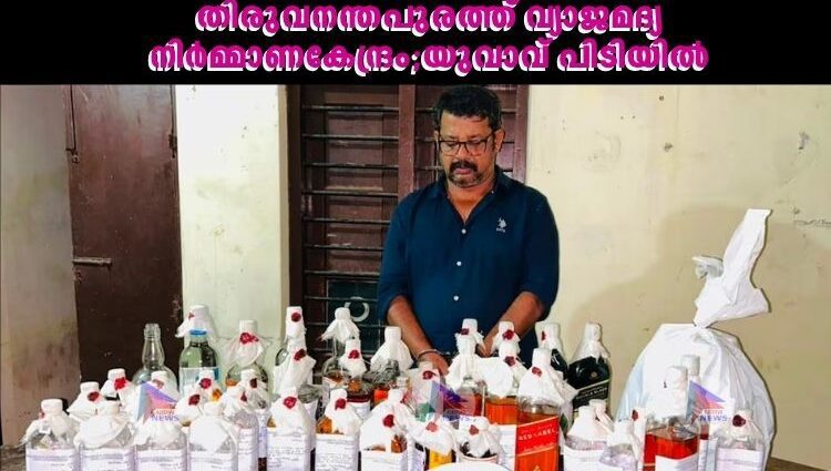 തിരുവനന്തപുരത്ത് വ്യാജമദ്യ നിര്‍മ്മാണകേന്ദ്രം;യുവാവ് പിടിയില്‍