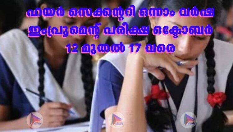 ഹയർ സെക്കന്ററി ഒന്നാം വർഷ ഇംപ്രൂമെന്റ് പരീക്ഷ ഒക്ടോബർ 12 മുതൽ 17 വരെ