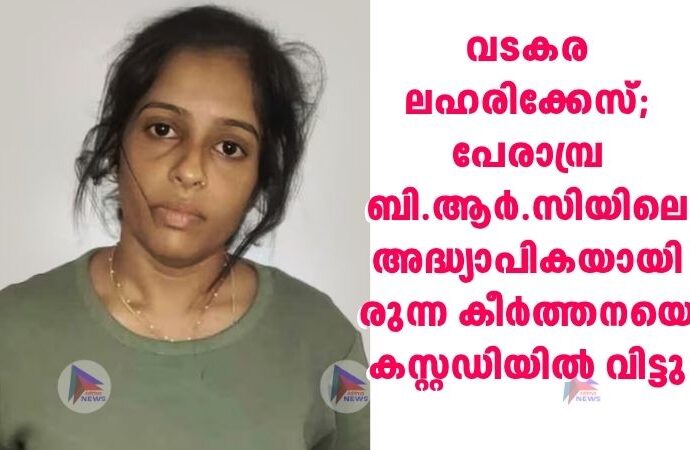വടകര ലഹരിക്കേസ്; പേരാമ്പ്ര ബി.ആർ.സിയിലെ അദ്ധ്യാപികയായിരുന്ന കീര്‍ത്തനയെ കസ്റ്റഡിയില്‍ വിട്ടു