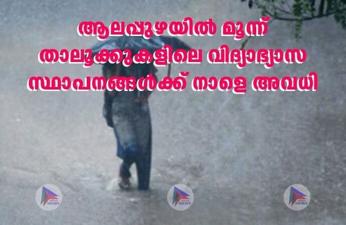 ആലപ്പുഴയിൽ മൂന്ന് താലൂക്കുകളിലെ വിദ്യാഭ്യാസ സ്ഥാപനങ്ങൾക്ക് നാളെ അവധി