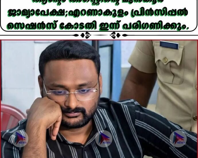 ആന്റോ അഗസ്റ്റിന്റെ മുൻകൂര്‍ ജാമ്യാപേക്ഷ;എറണാകുളം പ്രിൻസിപ്പല്‍ സെഷൻസ് കോടതി ഇന്ന് പരിഗണിക്കും.