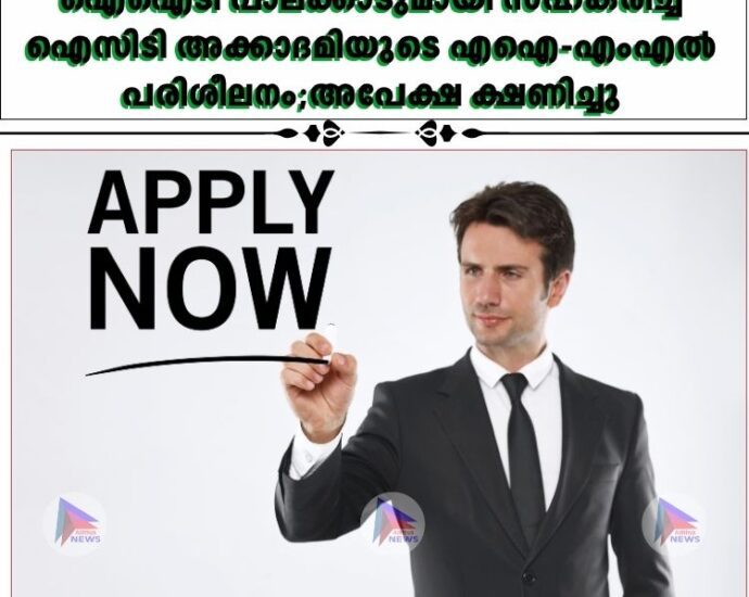 ഐഐടി പാലക്കാടുമായി സഹകരിച്ച്‌ ഐസിടി അക്കാദമിയുടെ എഐ-എംഎല്‍ പരിശീലനം;അപേക്ഷ ക്ഷണിച്ചു