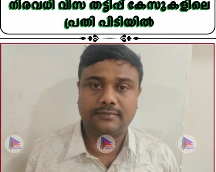 നിരവധി വിസ തട്ടിപ്പ് കേസുകളിലെ പ്രതി പിടിയിൽ