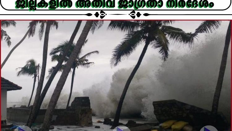 ശക്തമായ തിരമാലയ്ക്കും കള്ളക്കടൽ പ്രതിഭാസത്തിനും സാധ്യത;തീരദേശ ജില്ലകളിൽ അതീവ ജാഗ്രതാ നിർദേശം