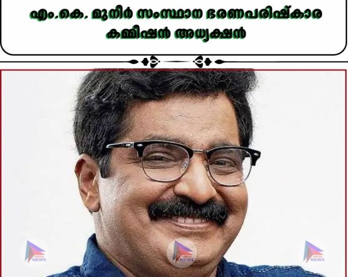 എം.കെ. മുനീർ സംസ്ഥാന ഭരണപരിഷ്‌കാര കമ്മീഷൻ അധ്യക്ഷൻ