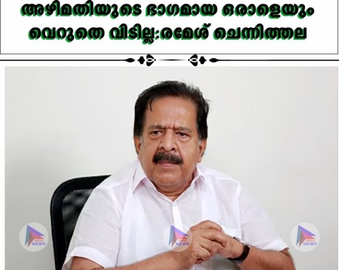 അഴിമതിയുടെ ഭാഗമായ ഒരാളെയും വെറുതെ വിടില്ല:രമേശ് ചെന്നിത്തല