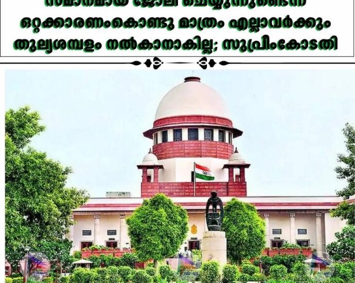 സമാനമായ ജോലി ചെയ്യുന്നുണ്ടെന്ന ഒറ്റക്കാരണംകൊണ്ടു മാത്രം എല്ലാവർക്കും തുല്യശമ്പളം നല്‍കാനാകില്ല; സുപ്രീംകോടതി