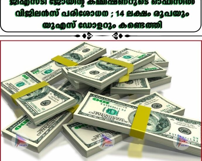 ജിഎസ്ടി ജോയിന്റ് കമ്മീഷണറുടെ ഓഫീസിൽ വിജിലൻസ് പരിശോധന ; 14 ലക്ഷം രൂപയും യുഎസ് ഡോളറും കണ്ടെത്തി