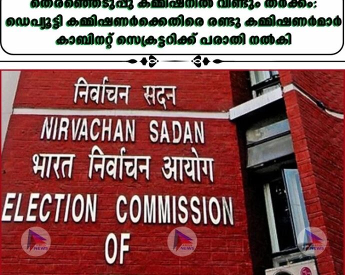 തെരഞ്ഞെടുപ്പു കമ്മിഷനിൽ വീണ്ടും തർക്കം: ഡെപ്യൂട്ടി കമ്മിഷണർക്കെതിരെ രണ്ടു കമ്മിഷണർമാർ കാബിനറ്റ് സെക്രട്ടറിക്ക് പരാതി നൽകി