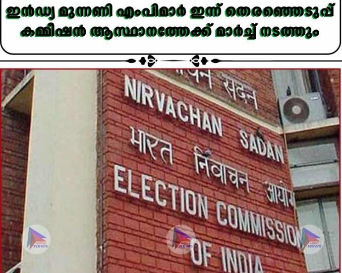 ഇൻഡ്യ മുന്നണി എംപിമാർ ഇന്ന് തെരഞ്ഞെടുപ്പ് കമ്മീഷൻ ആസ്ഥാനത്തേക്ക് മാർച്ച് നടത്തും