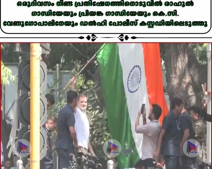 ഒരുദിവസം നീണ്ട പ്രതിഷേധത്തിനൊടുവില്‍ രാഹുല്‍ ഗാന്ധിയേയും പ്രിയങ്ക ഗാന്ധിയേയും കെ.സി. വേണുഗോപാലിനേയും ഡല്‍ഹി പോലീസ് കസ്റ്റഡിയിലെടുത്തു