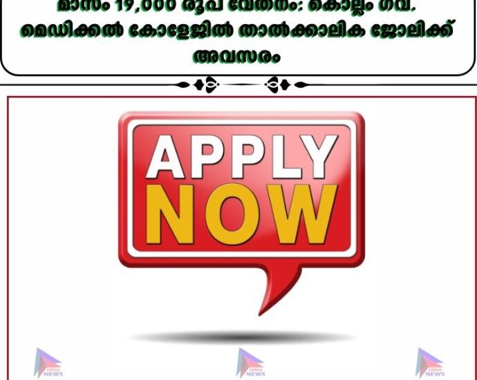 മാസം 19,000 രൂപ വേതനം: കൊല്ലം ഗവ. മെഡിക്കൽ കോളേജിൽ താൽക്കാലിക ജോലിക്ക് അവസരം