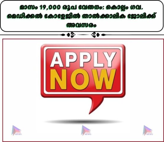 മാസം 19,000 രൂപ വേതനം: കൊല്ലം ഗവ. മെഡിക്കൽ കോളേജിൽ താൽക്കാലിക ജോലിക്ക് അവസരം