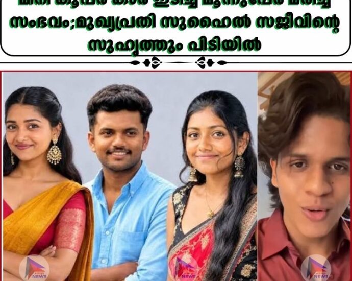 മിനി കൂപ്പർ കാർ ഇടിച്ച് മൂന്നുപേർ മരിച്ച സംഭവം;മുഖ്യപ്രതി സുഹൈൽ സജീവിന്റെ സുഹൃത്തും പിടിയിൽ
