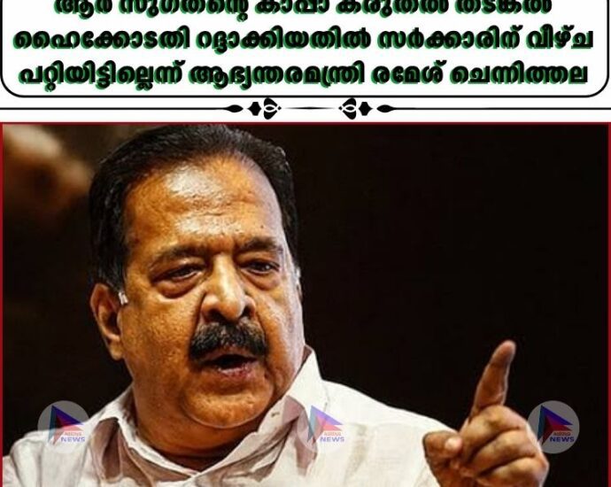 ആര്‍ സുഗതന്റെ കാപ്പാ കരുതല്‍ തടങ്കല്‍ ഹൈക്കോടതി റദ്ദാക്കിയതില്‍ സര്‍ക്കാരിന് വീഴ്ച പറ്റിയിട്ടില്ലെന്ന് ആഭ്യന്തരമന്ത്രി രമേശ് ചെന്നിത്തല