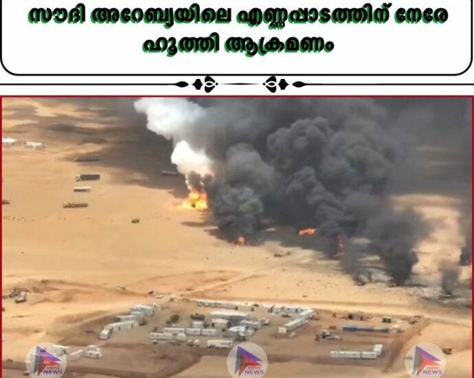 സൗദി അറേബ്യയിലെ എണ്ണപ്പാടത്തിന് നേരേ ഹൂത്തി ആക്രമണം