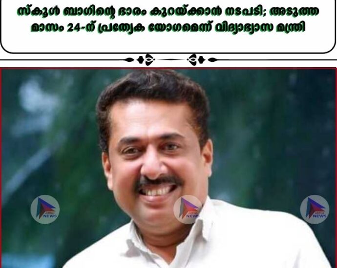 സ്കൂള്‍ ബാഗിന്റെ ഭാരം കുറയ്ക്കാന്‍ നടപടി; അടുത്ത മാസം 24-ന് പ്രത്യേക യോഗമെന്ന് വിദ്യാഭ്യാസ മന്ത്രി